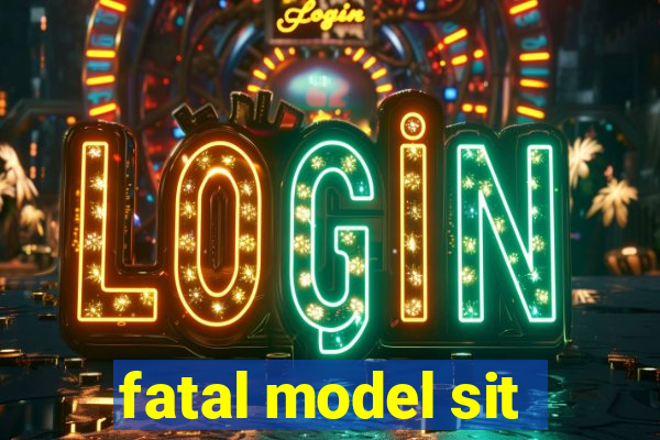 fatal model sit
